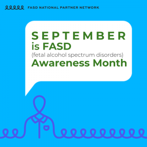 September is Fetal Alcohol Spectrum Disorders (FASD) Awareness Month. Blue and White FASD National Partner Network Graphic.